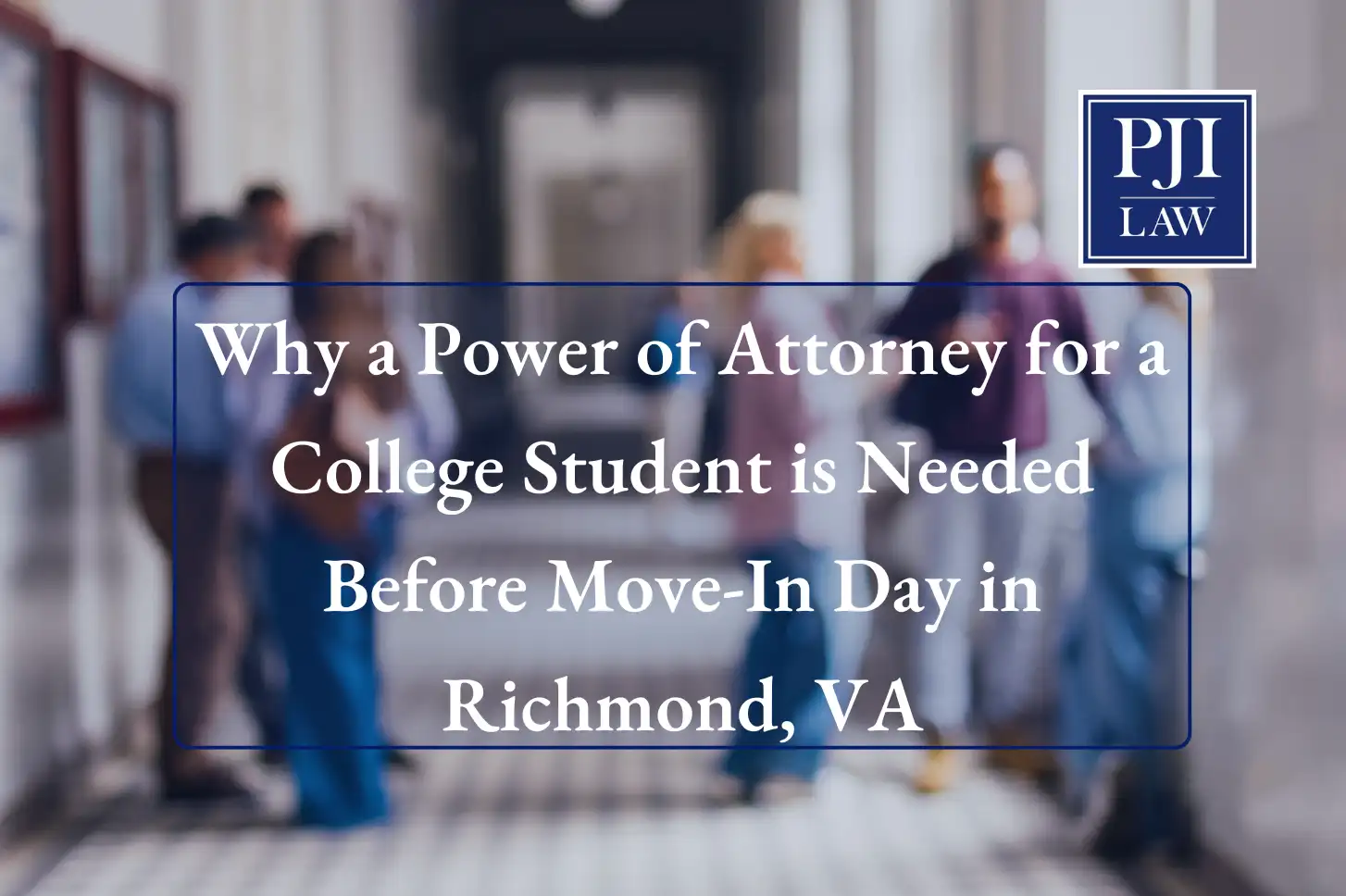 Why a Power of Attorney for a College Student is Needed Before Move-In Day in Richmond, VA